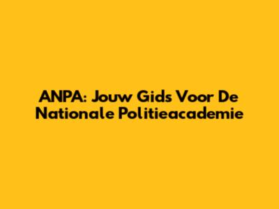 ANPA: Jouw Gids Voor De Nationale Politieacademie
