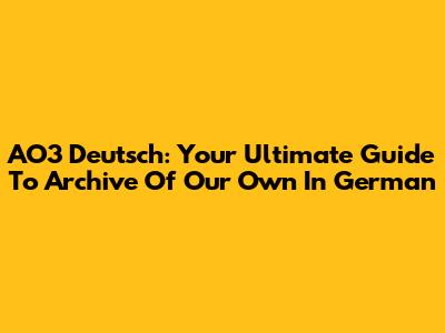 AO3 Deutsch: Your Ultimate Guide To Archive Of Our Own In German