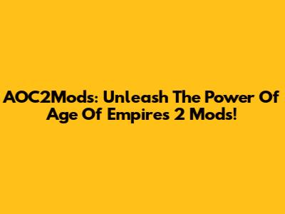 AOC2Mods: Unleash The Power Of Age Of Empires 2 Mods!