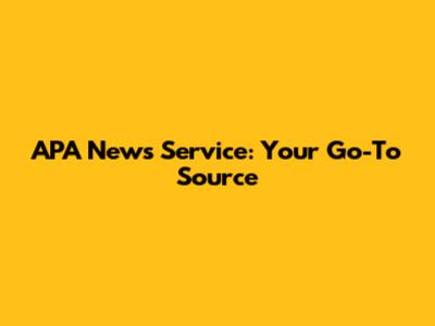 APA News Service: Your Go-To Source