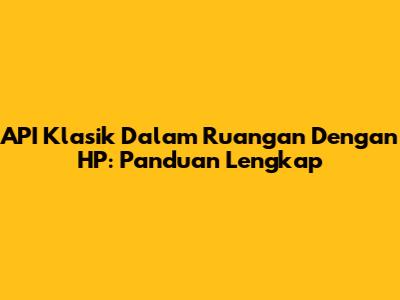 API Klasik Dalam Ruangan Dengan HP: Panduan Lengkap