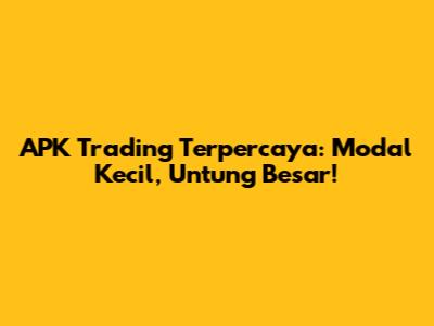 APK Trading Terpercaya: Modal Kecil, Untung Besar!