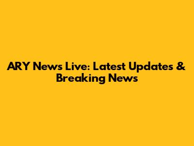 ARY News Live: Latest Updates & Breaking News