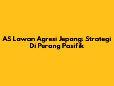 AS Lawan Agresi Jepang: Strategi Di Perang Pasifik