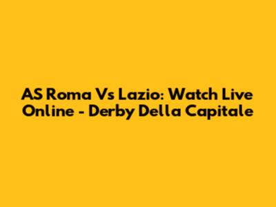 AS Roma Vs Lazio: Watch Live Online - Derby Della Capitale