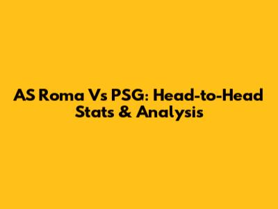 AS Roma Vs PSG: Head-to-Head Stats & Analysis