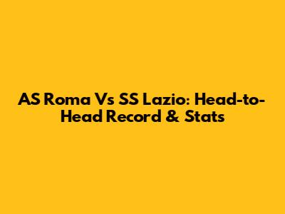 AS Roma Vs SS Lazio: Head-to-Head Record & Stats