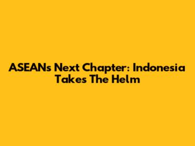 ASEAN's Next Chapter: Indonesia Takes The Helm
