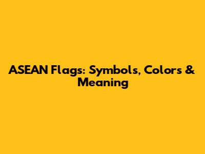 ASEAN Flags: Symbols, Colors & Meaning