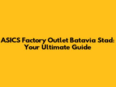 ASICS Factory Outlet Batavia Stad: Your Ultimate Guide