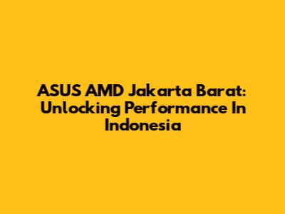 ASUS AMD Jakarta Barat: Unlocking Performance In Indonesia