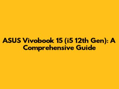 ASUS Vivobook 15 (i5 12th Gen): A Comprehensive Guide