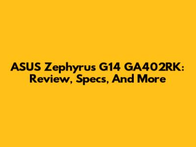 ASUS Zephyrus G14 GA402RK: Review, Specs, And More