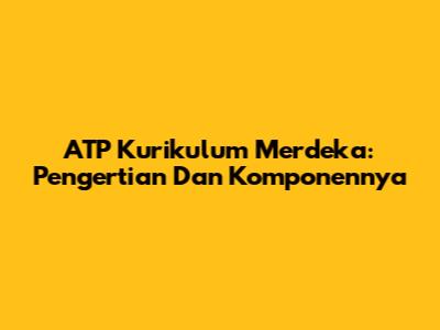 ATP Kurikulum Merdeka: Pengertian Dan Komponennya
