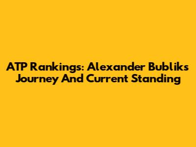 ATP Rankings: Alexander Bublik's Journey And Current Standing