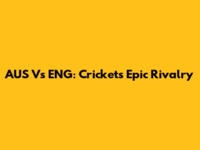 AUS Vs ENG: Cricket's Epic Rivalry
