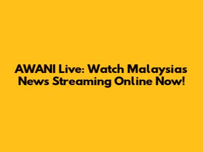 AWANI Live: Watch Malaysia's News Streaming Online Now!