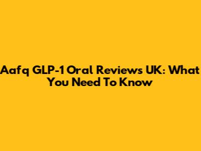 Aafq GLP-1 Oral Reviews UK: What You Need To Know