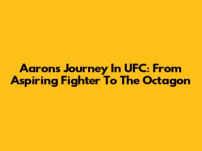 Aaron's Journey In UFC: From Aspiring Fighter To The Octagon