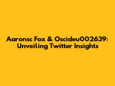 Aaronsc Fox & Oscideu002639: Unveiling Twitter Insights