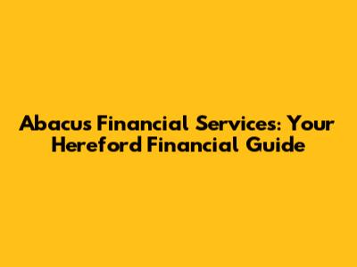 Abacus Financial Services: Your Hereford Financial Guide