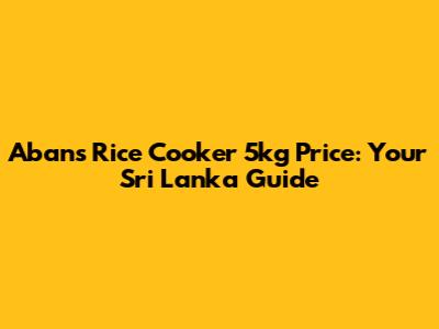 Abans Rice Cooker 5kg Price: Your Sri Lanka Guide