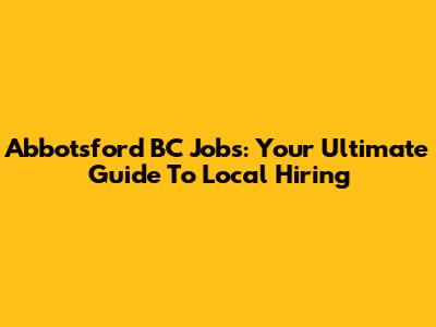 Abbotsford BC Jobs: Your Ultimate Guide To Local Hiring