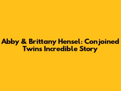 Abby & Brittany Hensel: Conjoined Twins' Incredible Story
