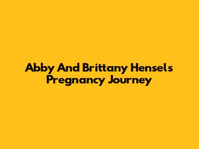 Abby And Brittany Hensel's Pregnancy Journey
