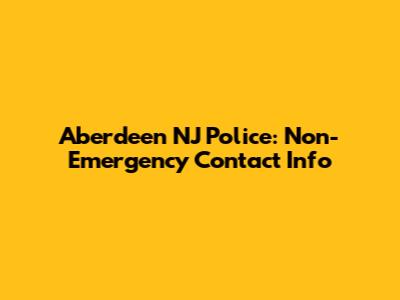 Aberdeen NJ Police: Non-Emergency Contact Info