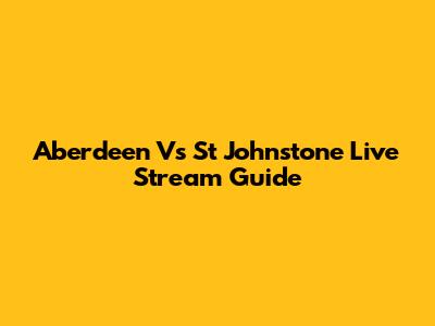 Aberdeen Vs St Johnstone Live Stream Guide