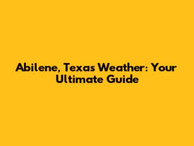 Abilene, Texas Weather: Your Ultimate Guide