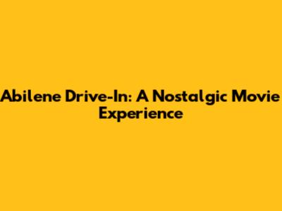 Abilene Drive-In: A Nostalgic Movie Experience