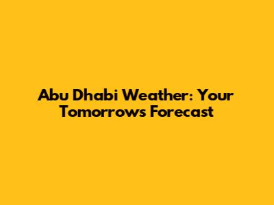 Abu Dhabi Weather: Your Tomorrow's Forecast