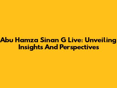 Abu Hamza Sinan G Live: Unveiling Insights And Perspectives