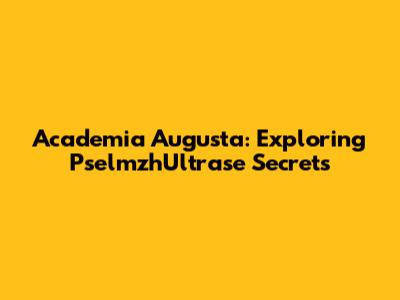 Academia Augusta: Exploring PselmzhUltrase Secrets