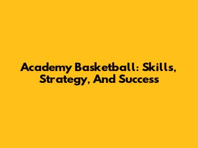 Academy Basketball: Skills, Strategy, And Success