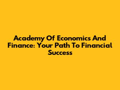 Academy Of Economics And Finance: Your Path To Financial Success