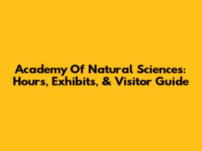 Academy Of Natural Sciences: Hours, Exhibits, & Visitor Guide