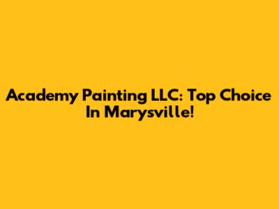Academy Painting LLC: Top Choice In Marysville!