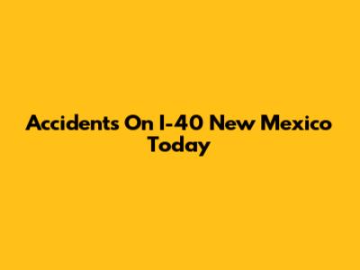 Accidents On I-40 New Mexico Today