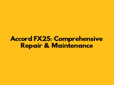 Accord FX25: Comprehensive Repair & Maintenance