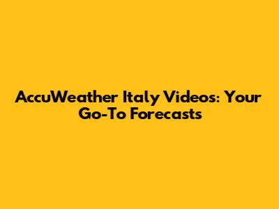 AccuWeather Italy Videos: Your Go-To Forecasts