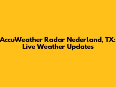 AccuWeather Radar Nederland, TX: Live Weather Updates