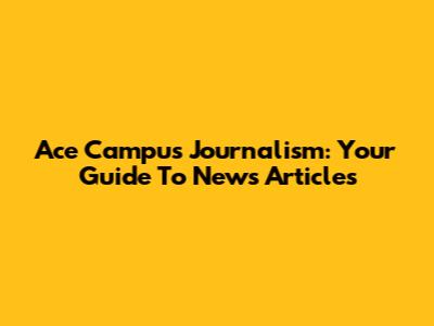 Ace Campus Journalism: Your Guide To News Articles