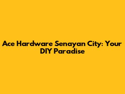 Ace Hardware Senayan City: Your DIY Paradise