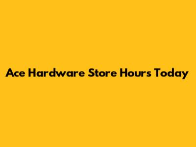 Ace Hardware Store Hours Today
