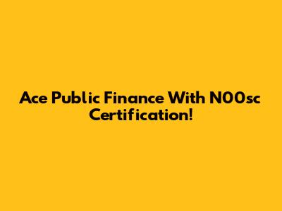 Ace Public Finance With N00sc Certification!