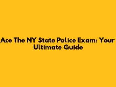 Ace The NY State Police Exam: Your Ultimate Guide