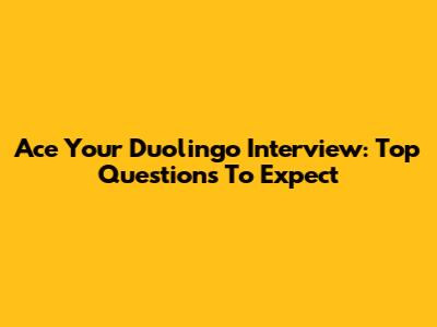 Ace Your Duolingo Interview: Top Questions To Expect